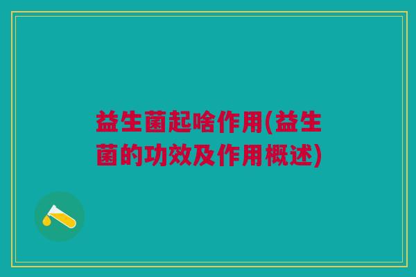益生菌起啥作用(益生菌的功效及作用概述)