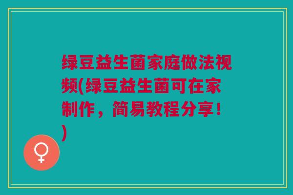 绿豆益生菌家庭做法视频(绿豆益生菌可在家制作,简易教程分享!) 绿豆益生菌家庭做法视频(绿豆益生菌可在家制作,简易教程分享!)