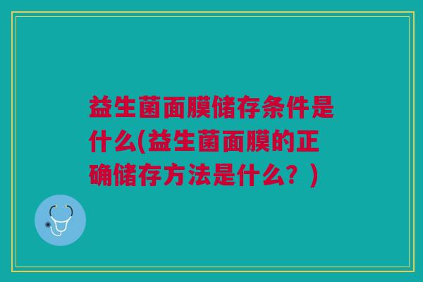 益生菌面膜储存条件是什么(益生菌面膜的正确储存方法是什么?)