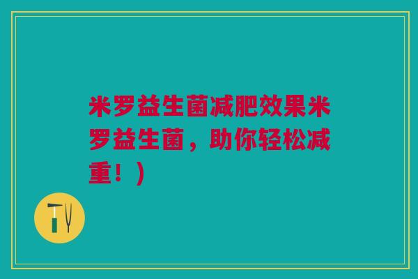 米罗益生菌减肥效果米罗益生菌,助你轻松减重!)