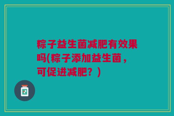 粽子益生菌减肥有效果吗(粽子添加益生菌,可促进减肥?)