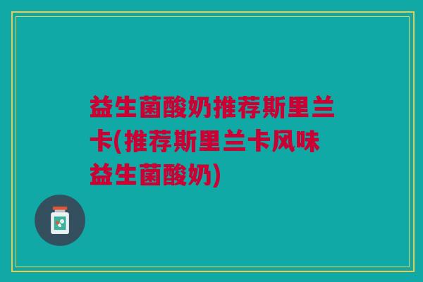 益生菌酸奶推荐斯里兰卡(推荐斯里兰卡风味益生菌酸奶)