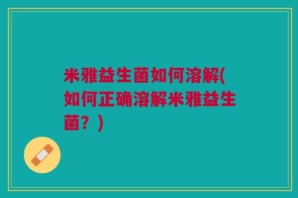 米雅益生菌如何溶解(如何正确溶解米雅益生菌？)