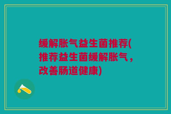 缓解益生菌推荐(推荐益生菌缓解,改善肠道健康) 缓解益生菌推荐(推荐益生菌缓解,改善肠道健康)