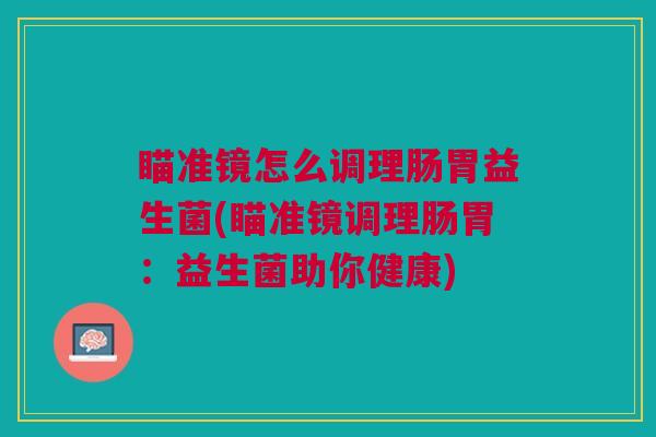 瞄准镜怎么调理肠胃益生菌(瞄准镜调理肠胃:益生菌助你健康)