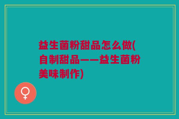 益生菌粉甜品怎么做(自制甜品——益生菌粉美味制作)