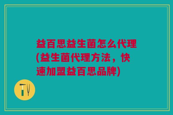 益百思益生菌怎么代理(益生菌代理方法,快速加盟益百思品牌)