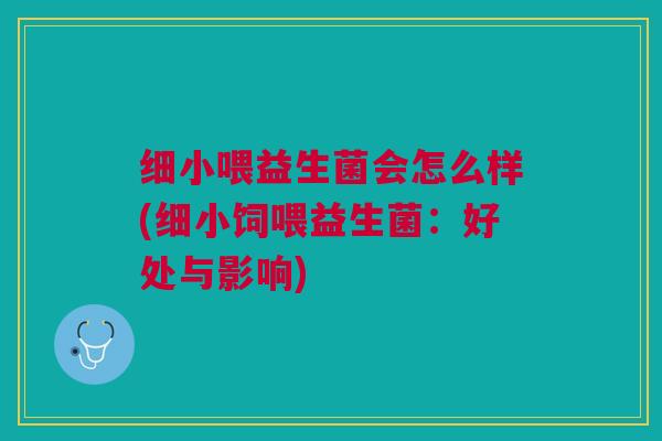 细小喂益生菌会怎么样(细小饲喂益生菌:好处与影响)