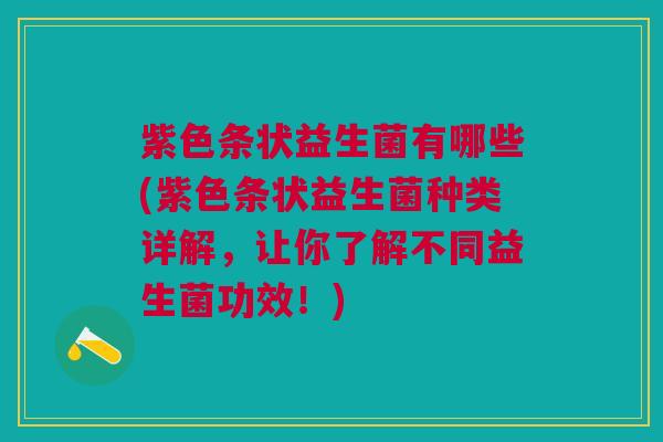 紫色条状益生菌有哪些(紫色条状益生菌种类详解,让你了解不同益生菌功效!) 紫色条状益生菌有哪些(紫色条状益生菌种类详解,让你了解不同益生菌功效!)