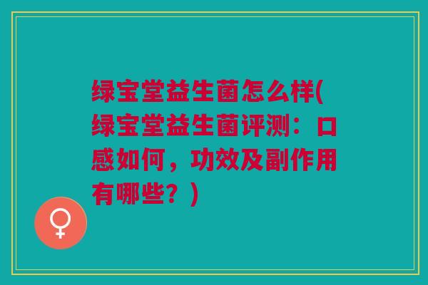 绿宝堂益生菌怎么样(绿宝堂益生菌评测:口感如何,功效及副作用有哪些?) 绿宝堂益生菌怎么样(绿宝堂益生菌评测:口感如何,功效及副作用有哪些?)