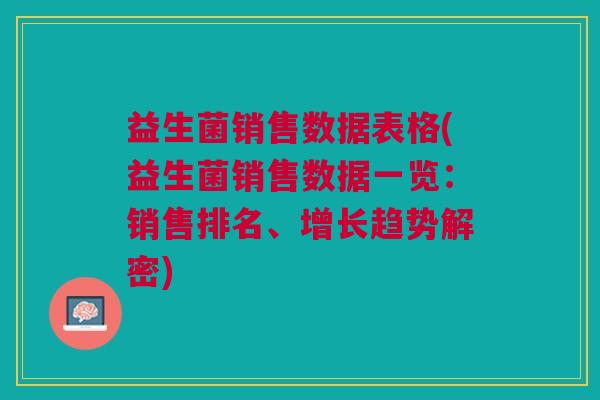 益生菌销售数据表格(益生菌销售数据一览:销售排名、增长趋势解密) 益生菌销售数据表格(益生菌销售数据一览:销售排名、增长趋势解密)