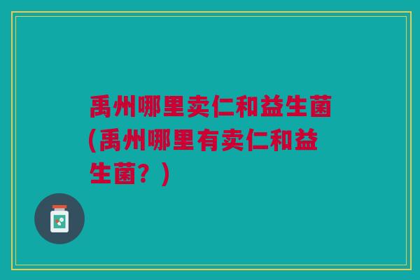 禹州哪里卖仁和益生菌(禹州哪里有卖仁和益生菌?)