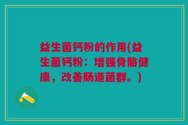 益生菌钙粉的作用(益生菌钙粉:增强骨骼健康,改善肠道菌群。)