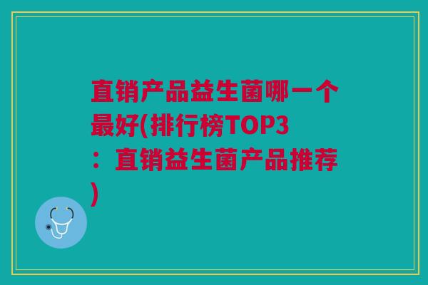 直销产品益生菌哪一个好(排行榜TOP3:直销益生菌产品推荐) 直销产品益生菌哪一个好(排行榜TOP3:直销益生菌产品推荐)