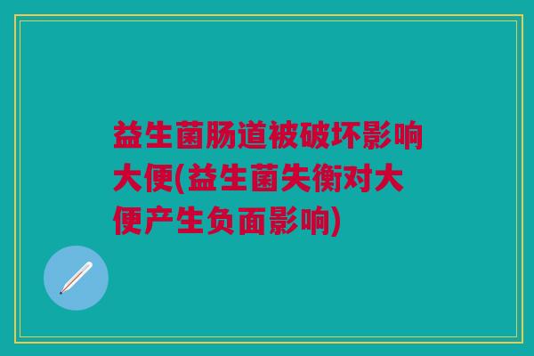 益生菌肠道被破坏影响大便(益生菌失衡对大便产生负面影响) 益生菌肠道被破坏影响大便(益生菌失衡对大便产生负面影响)