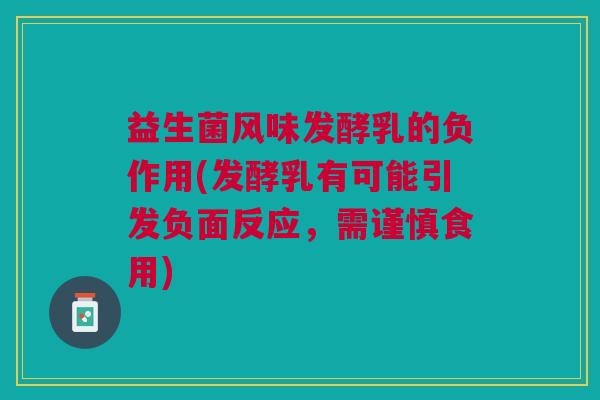 益生菌风味发酵乳的负作用(发酵乳有可能引发负面反应,需谨慎食用)