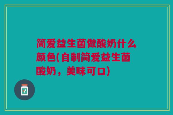 简爱益生菌做酸奶什么颜色(自制简爱益生菌酸奶，美味可口)