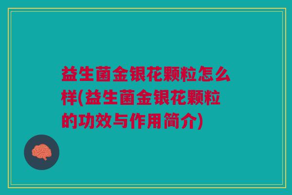 益生菌金银花颗粒怎么样(益生菌金银花颗粒的功效与作用简介)