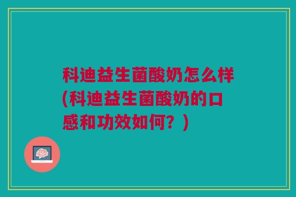 科迪益生菌酸奶怎么样(科迪益生菌酸奶的口感和功效如何?) 科迪益生菌酸奶怎么样(科迪益生菌酸奶的口感和功效如何?)