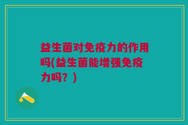 益生菌对力的作用吗(益生菌能增强力吗?) 益生菌对力的作用吗(益生菌能增强力吗?)