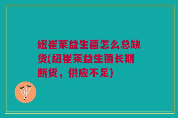 纽崔莱益生菌怎么总缺货(纽崔莱益生菌长期断货,供应不足)