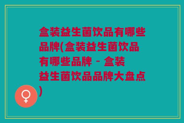 盒装益生菌饮品有哪些品牌(盒装益生菌饮品有哪些品牌 - 盒装益生菌饮品品牌大盘点) 盒装益生菌饮品有哪些品牌(盒装益生菌饮品有哪些品牌 - 盒装益生菌饮品品牌大盘点)
