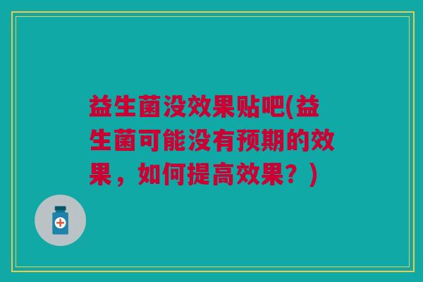 益生菌没效果贴吧(益生菌可能没有预期的效果,如何提高效果?)
