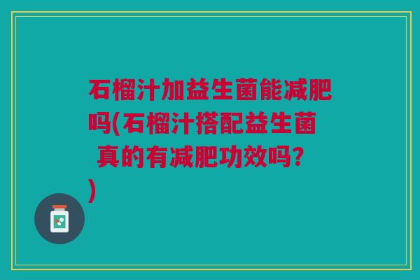 石榴汁加益生菌能吗(石榴汁搭配益生菌 真的有功效吗?) 石榴汁加益生菌能吗(石榴汁搭配益生菌 真的有功效吗?)