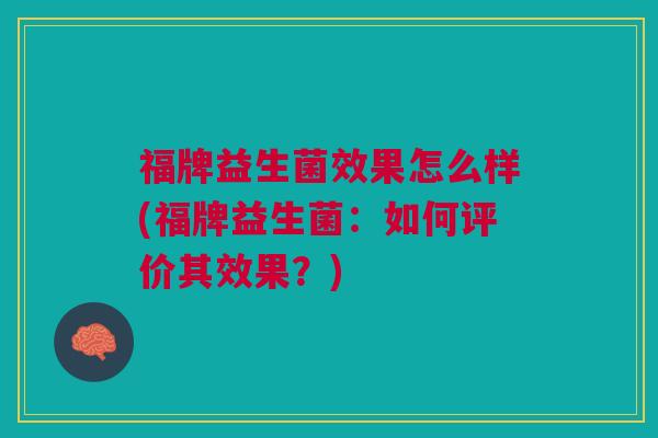 福牌益生菌效果怎么样(福牌益生菌:如何评价其效果?)