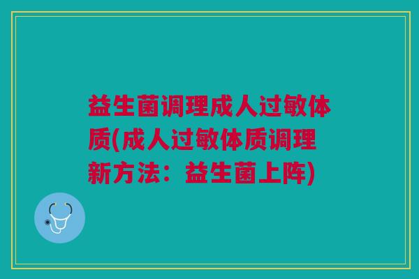 益生菌调理成人体质(成人体质调理新方法：益生菌上阵)