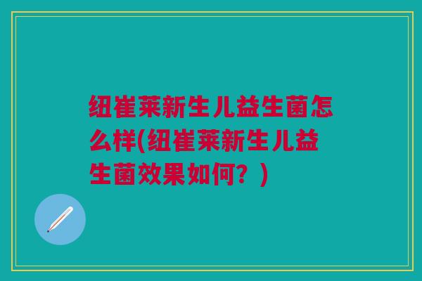 纽崔莱新生儿益生菌怎么样(纽崔莱新生儿益生菌效果如何?)