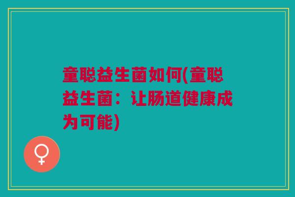 童聪益生菌如何(童聪益生菌:让肠道健康成为可能)