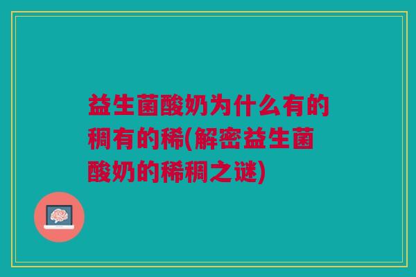 益生菌酸奶为什么有的稠有的稀(解密益生菌酸奶的稀稠之谜)