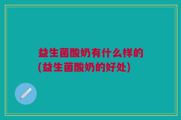 益生菌酸奶有什么样的(益生菌酸奶的好处)