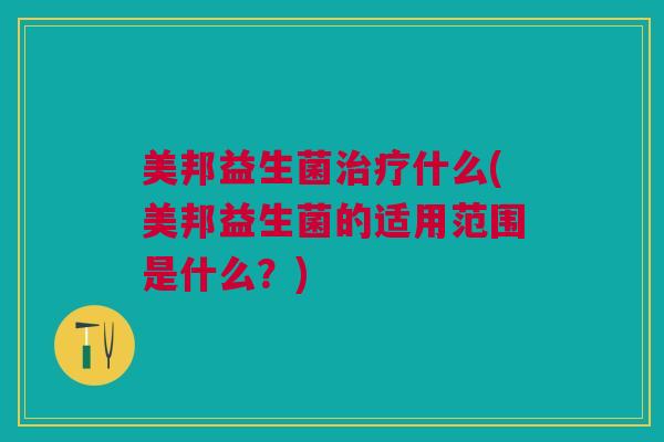 美邦益生菌治疗什么(美邦益生菌的适用范围是什么？)