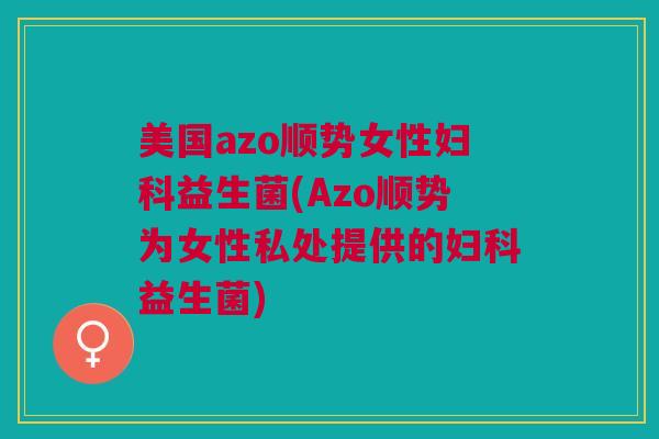 美国azo顺势女性益生菌(Azo顺势为女性私处提供的益生菌) 美国azo顺势女性益生菌(Azo顺势为女性私处提供的益生菌)