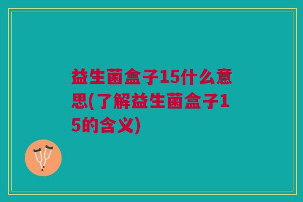 益生菌盒子15什么意思(了解益生菌盒子15的含义)