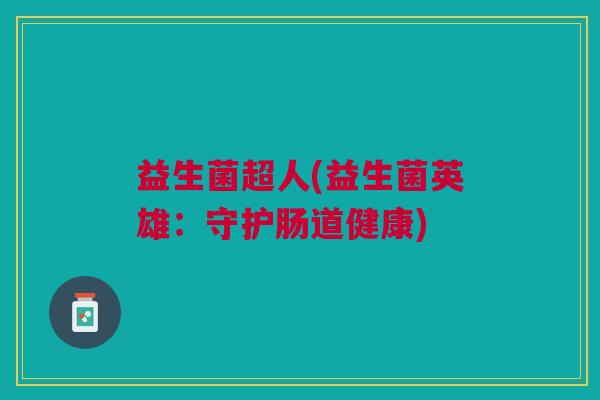 益生菌超人(益生菌英雄:守护肠道健康)
