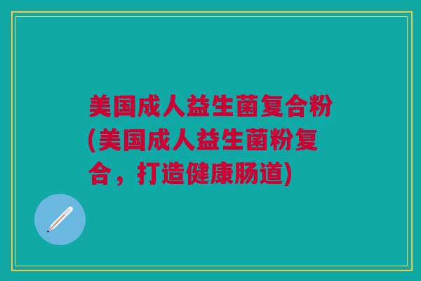 美国成人益生菌复合粉(美国成人益生菌粉复合,打造健康肠道) 美国成人益生菌复合粉(美国成人益生菌粉复合,打造健康肠道)