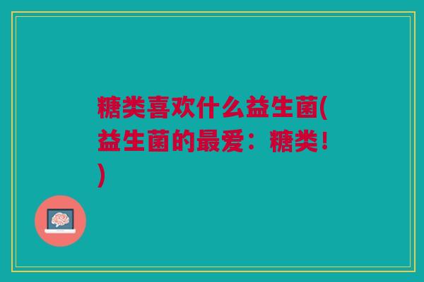 糖类喜欢什么益生菌(益生菌的最爱：糖类！)
