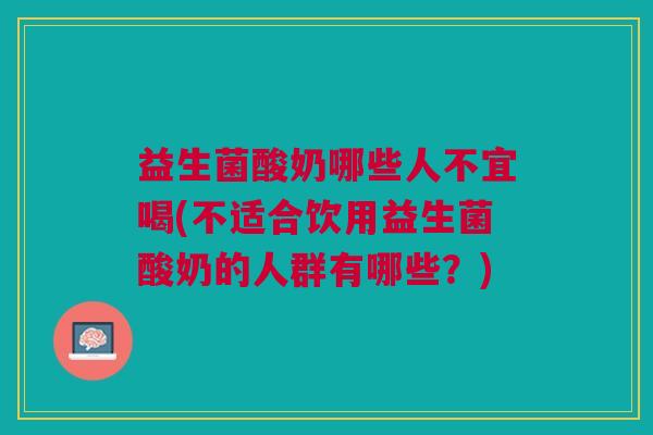 益生菌酸奶哪些人不宜喝(不适合饮用益生菌酸奶的人群有哪些?)