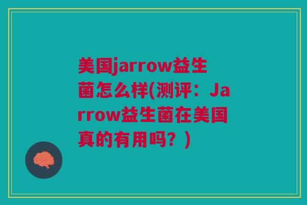 美国jarrow益生菌怎么样(测评:Jarrow益生菌在美国真的有用吗?)