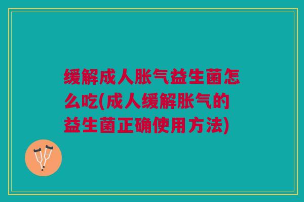 缓解成人益生菌怎么吃(成人缓解的益生菌正确使用方法) 缓解成人益生菌怎么吃(成人缓解的益生菌正确使用方法)