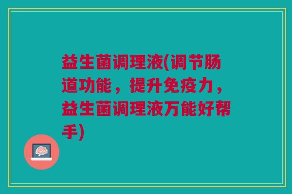 益生菌调理液(调节肠道功能,提升力,益生菌调理液万能好帮手) 益生菌调理液(调节肠道功能,提升力,益生菌调理液万能好帮手)