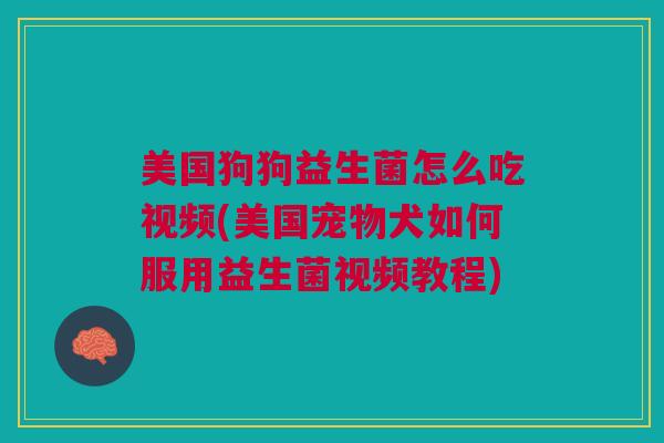 美国狗狗益生菌怎么吃视频(美国宠物犬如何服用益生菌视频教程)