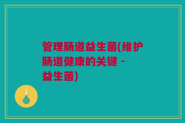 管理肠道益生菌(维护肠道健康的关键 - 益生菌)