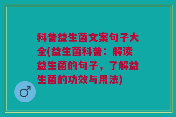 科普益生菌文案句子大全(益生菌科普:解读益生菌的句子,了解益生菌的功效与用法)