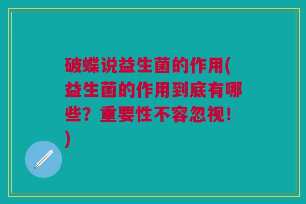 破蝶说益生菌的作用(益生菌的作用到底有哪些?重要性不容忽视!)