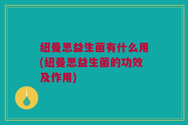纽曼思益生菌有什么用(纽曼思益生菌的功效及作用)