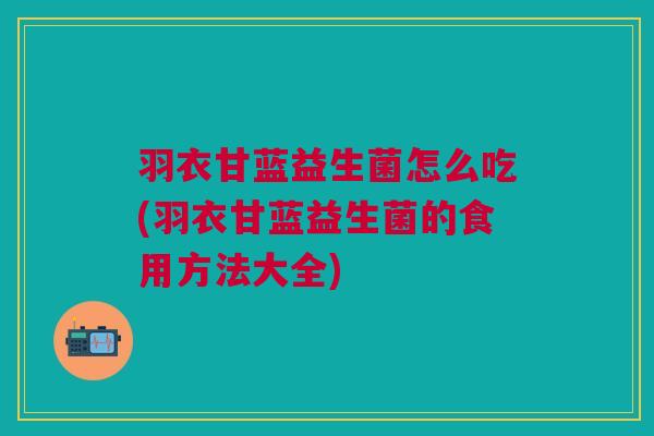 羽衣甘蓝益生菌怎么吃(羽衣甘蓝益生菌的食用方法大全) 羽衣甘蓝益生菌怎么吃(羽衣甘蓝益生菌的食用方法大全)
